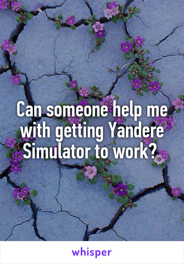 Can someone help me with getting Yandere Simulator to work? 