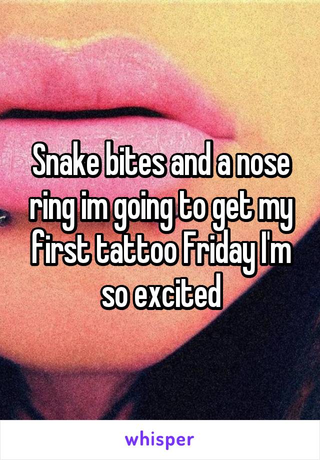 Snake bites and a nose ring im going to get my first tattoo Friday I'm so excited