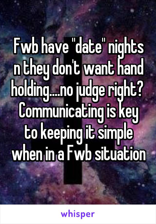 Fwb have "date" nights n they don't want hand holding....no judge right? 
Communicating is key to keeping it simple when in a Fwb situation 