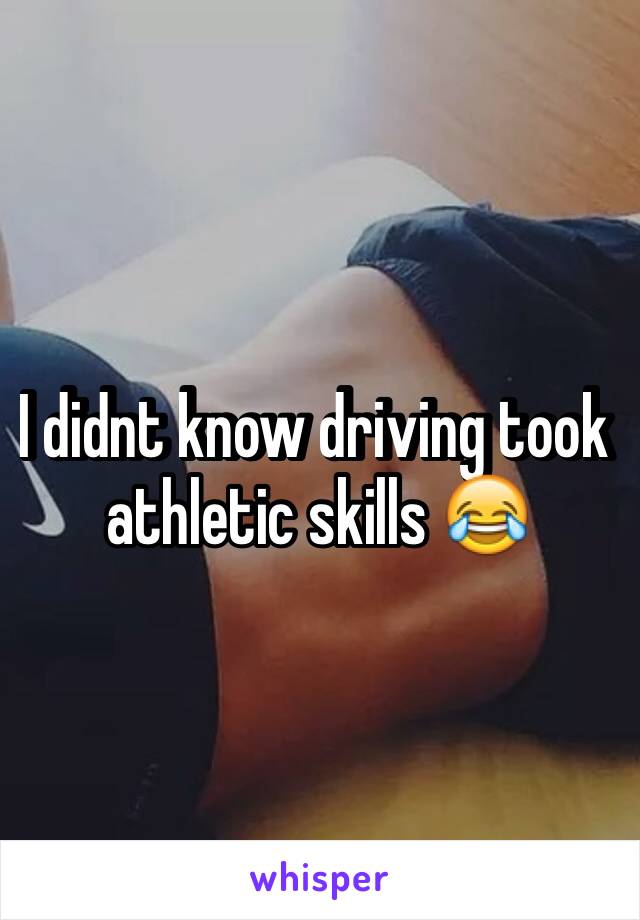 I didnt know driving took athletic skills 😂