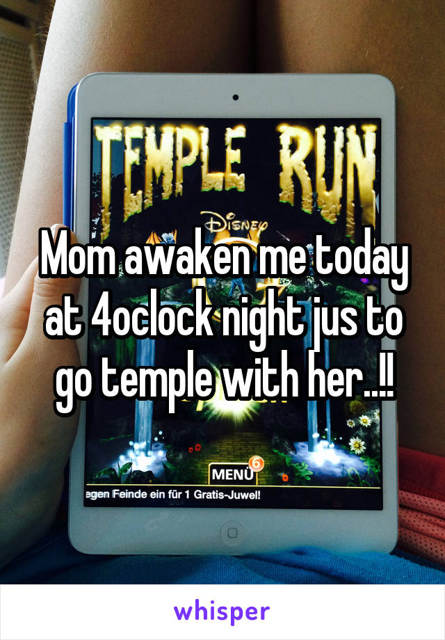Mom awaken me today at 4oclock night jus to go temple with her..!!