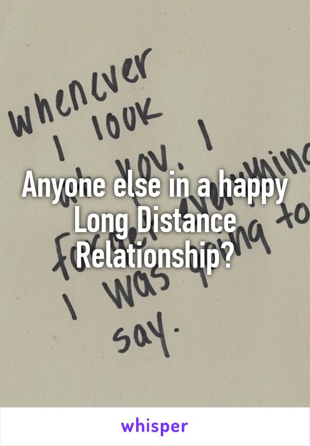 Anyone else in a happy Long Distance Relationship?