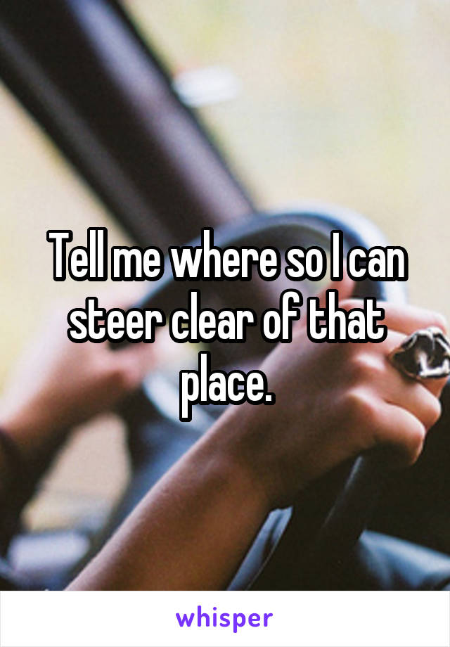 Tell me where so I can steer clear of that place.