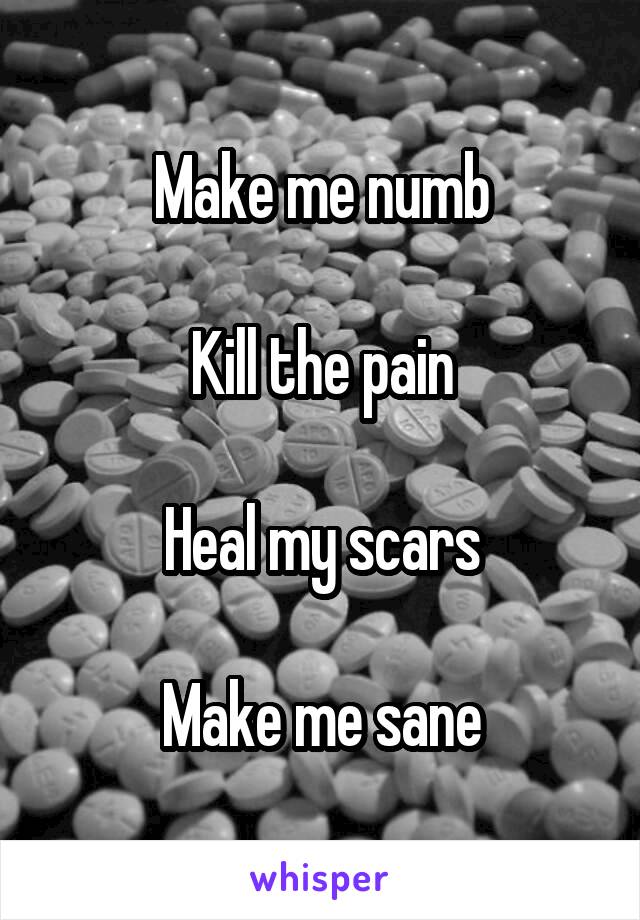 Make me numb

Kill the pain

Heal my scars

Make me sane