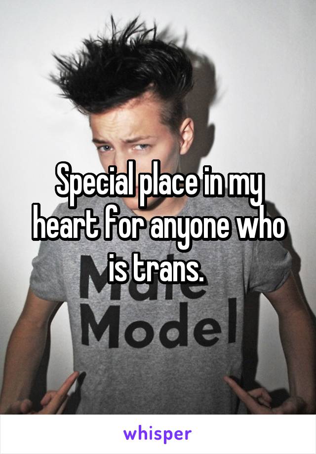 Special place in my heart for anyone who is trans. 