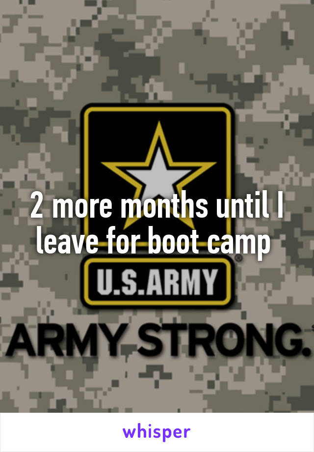 2 more months until I leave for boot camp 