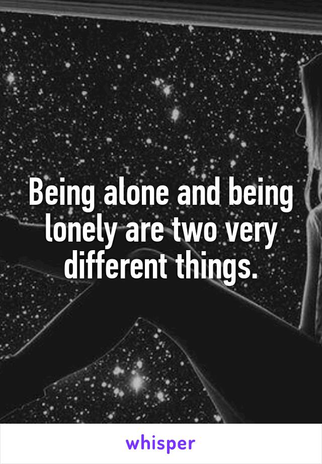 Being alone and being lonely are two very different things.