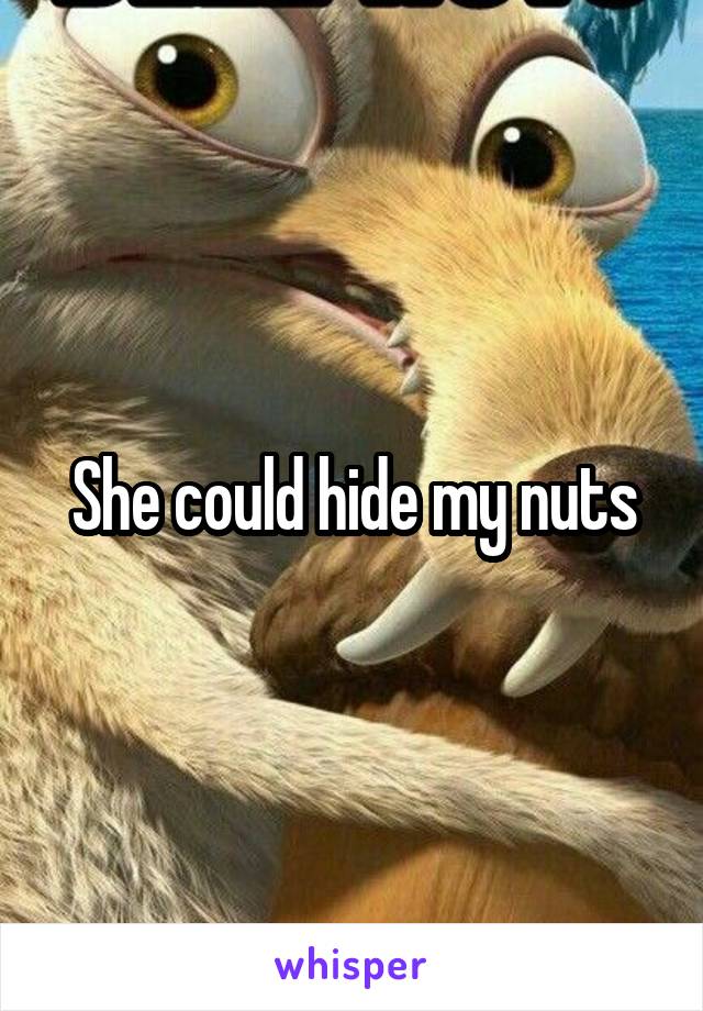 She could hide my nuts