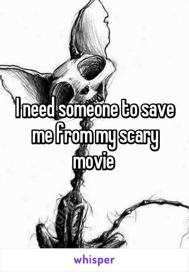 I need someone to save me from my scary movie 