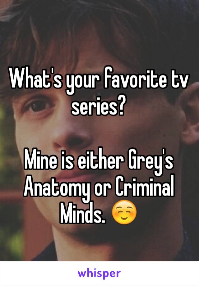 What's your favorite tv series?

Mine is either Grey's Anatomy or Criminal Minds. ☺️