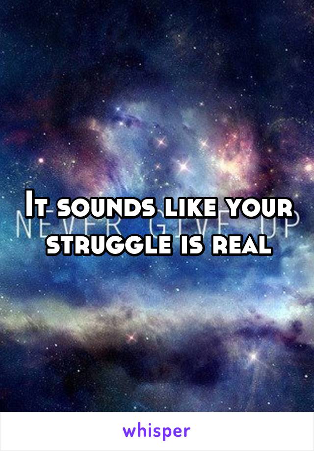 It sounds like your struggle is real