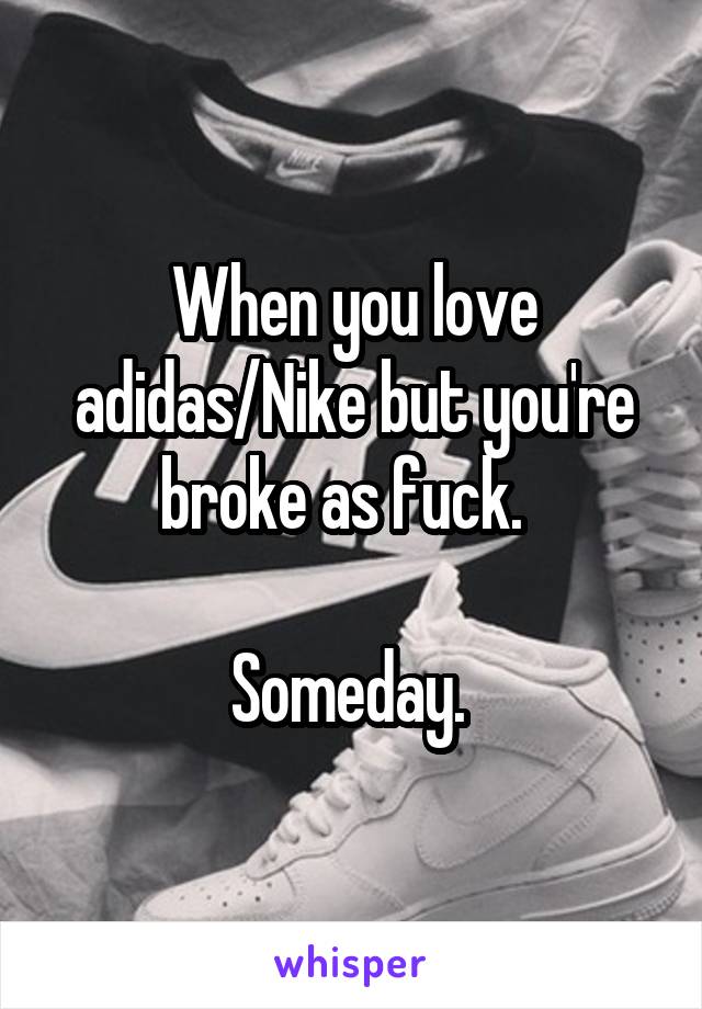When you love adidas/Nike but you're broke as fuck.  

Someday. 