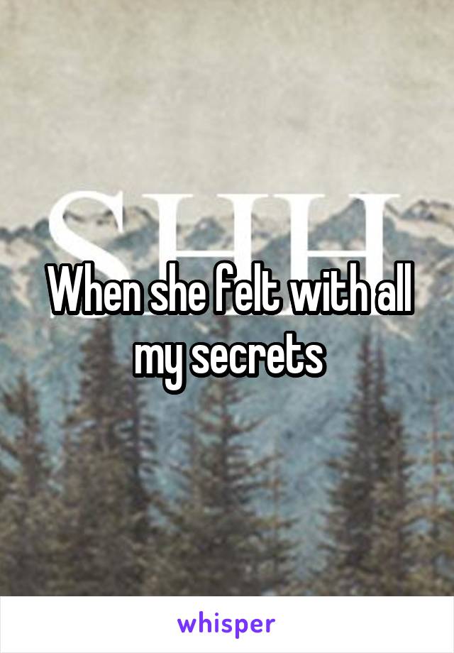 When she felt with all my secrets