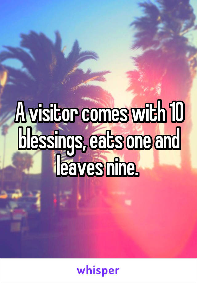 A visitor comes with 10 blessings, eats one and leaves nine. 