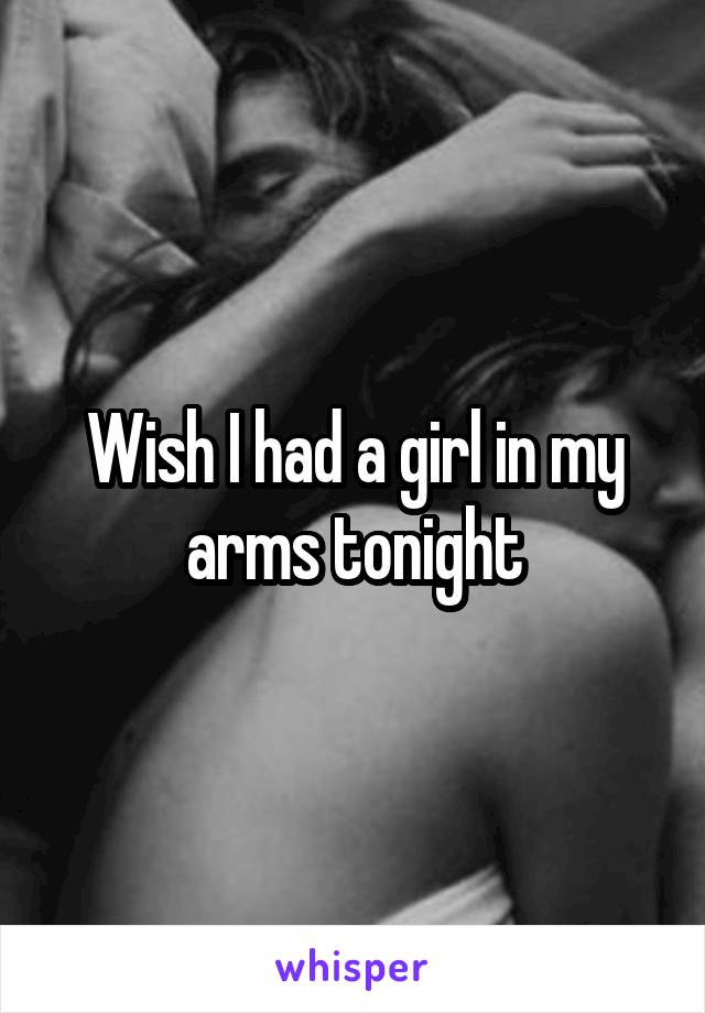 Wish I had a girl in my arms tonight
