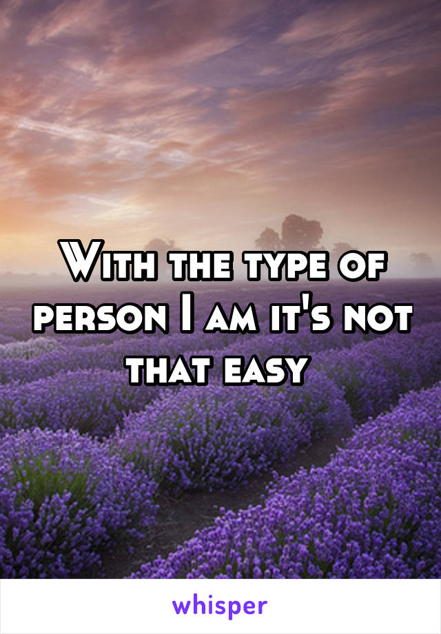 With the type of person I am it's not that easy 