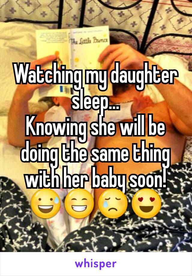 Watching my daughter sleep...
Knowing she will be doing the same thing with her baby soon!
😅😁😢😍