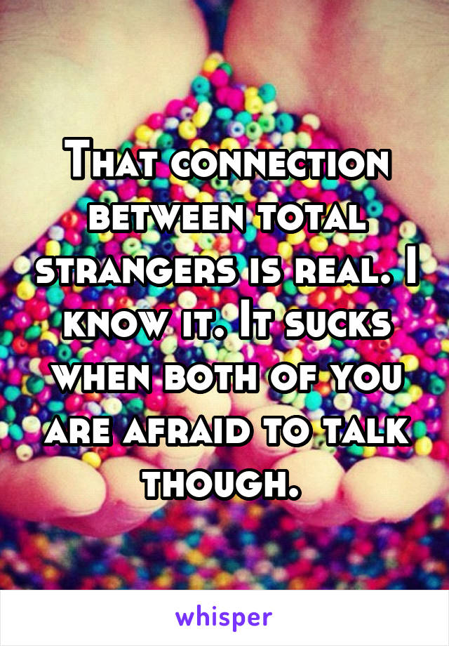 That connection between total strangers is real. I know it. It sucks when both of you are afraid to talk though. 
