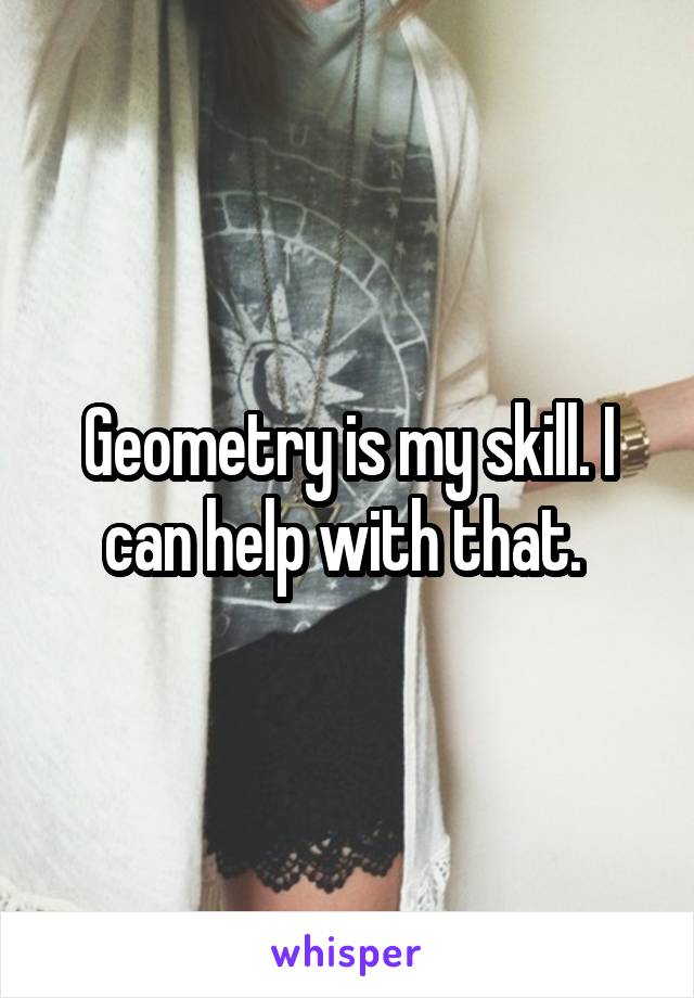 Geometry is my skill. I can help with that. 