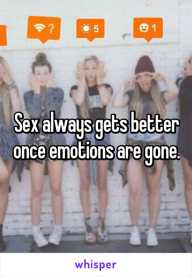 Sex always gets better once emotions are gone.