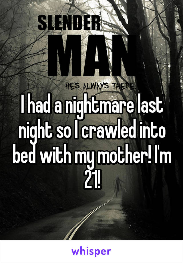 
I had a nightmare last night so I crawled into bed with my mother! I'm 21!