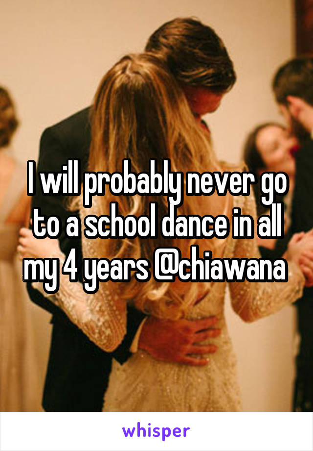 I will probably never go to a school dance in all my 4 years @chiawana 