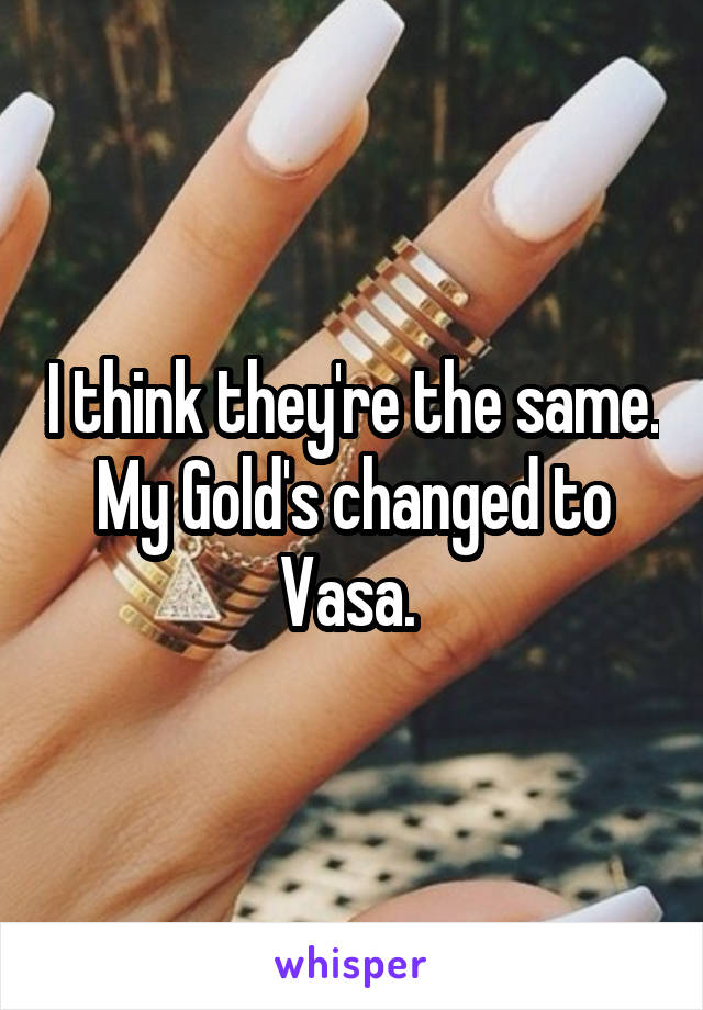 I think they're the same. My Gold's changed to Vasa. 