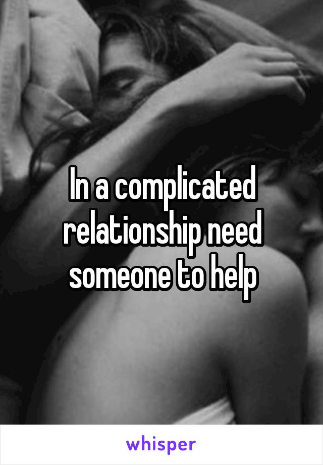In a complicated relationship need someone to help
