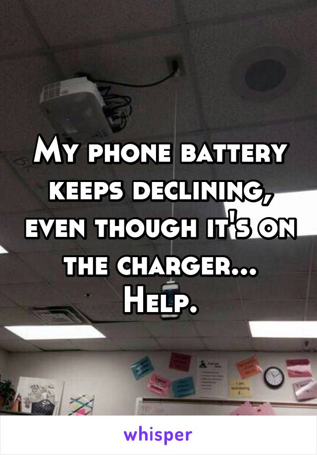 My phone battery keeps declining, even though it's on the charger... Help.