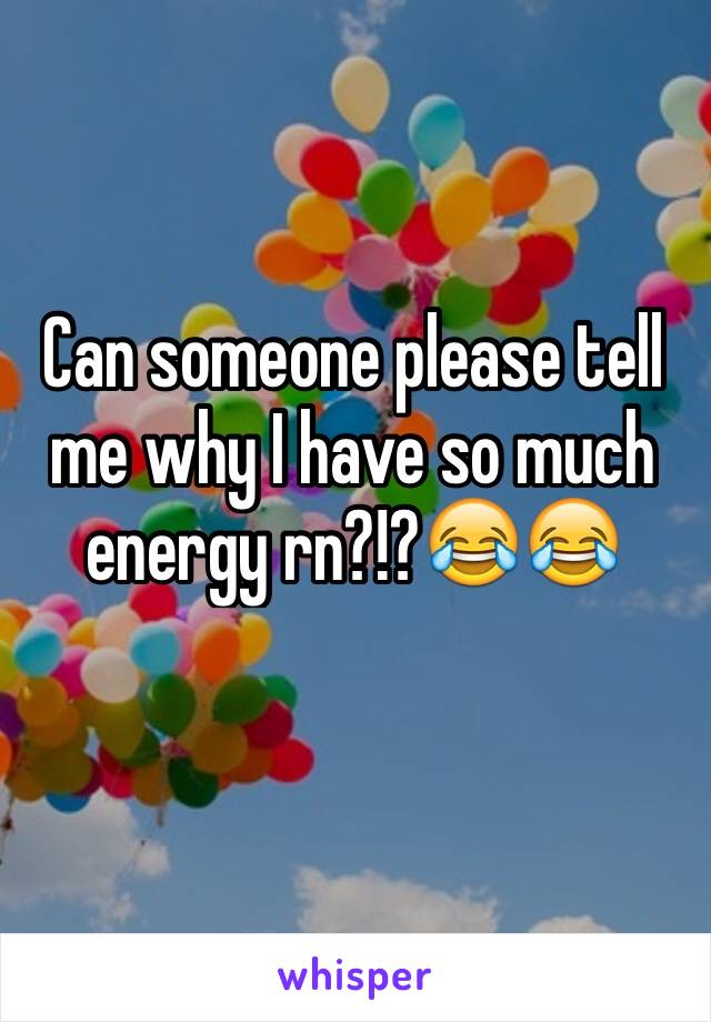 Can someone please tell me why I have so much energy rn?!?😂😂
