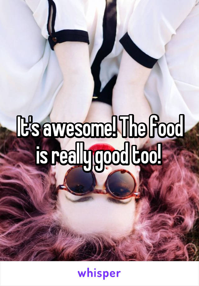 It's awesome! The food is really good too! 