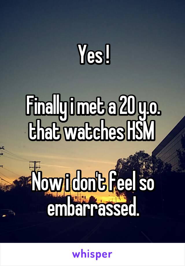 Yes !

Finally i met a 20 y.o. that watches HSM 

Now i don't feel so embarrassed.