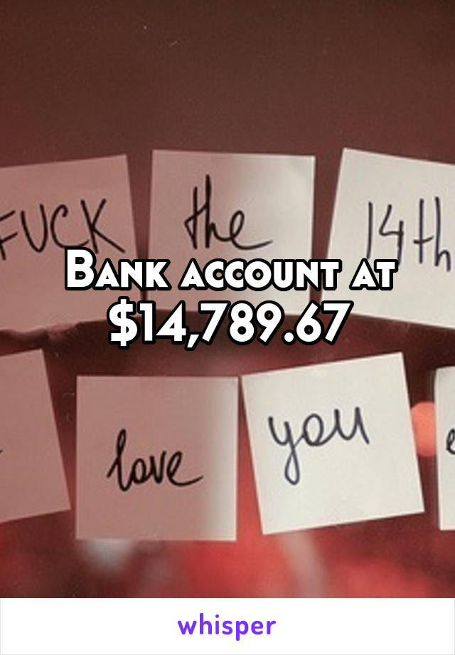 Bank account at $14,789.67
