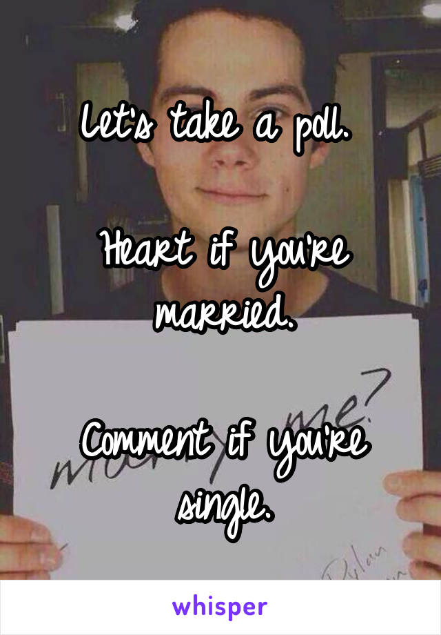 Let's take a poll. 

Heart if you're married.

Comment if you're single.