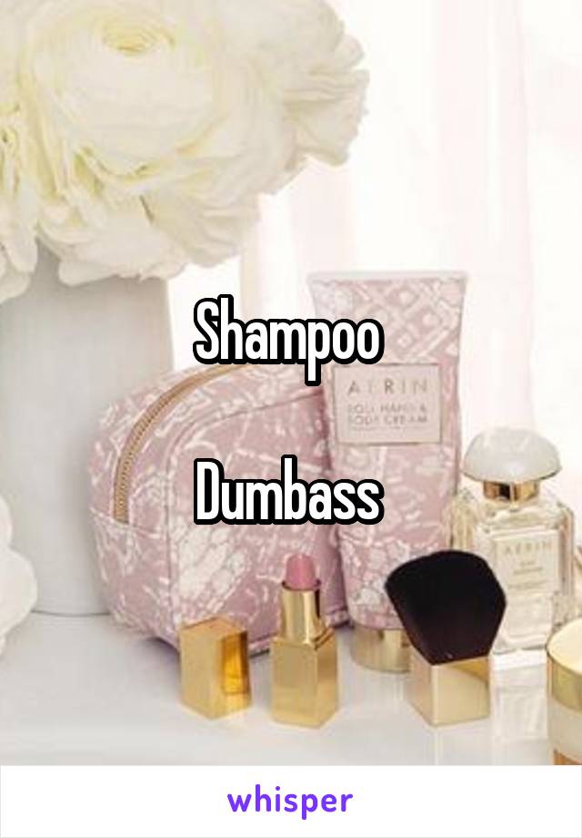 Shampoo 

Dumbass 