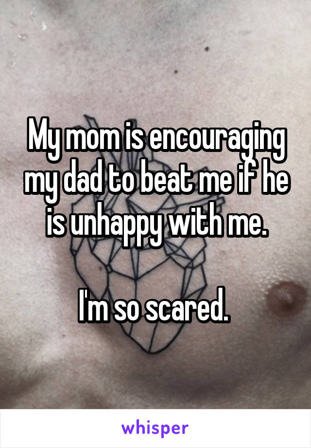 My mom is encouraging my dad to beat me if he is unhappy with me.

I'm so scared. 
