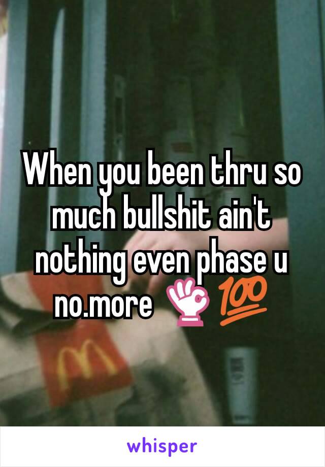 When you been thru so much bullshit ain't nothing even phase u no.more 👌💯