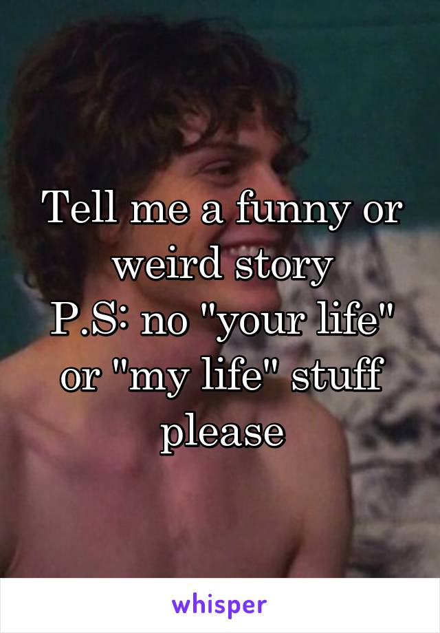 Tell me a funny or weird story
P.S: no "your life" or "my life" stuff please