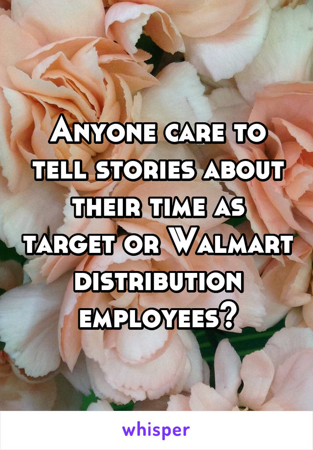 Anyone care to tell stories about their time as target or Walmart distribution employees?