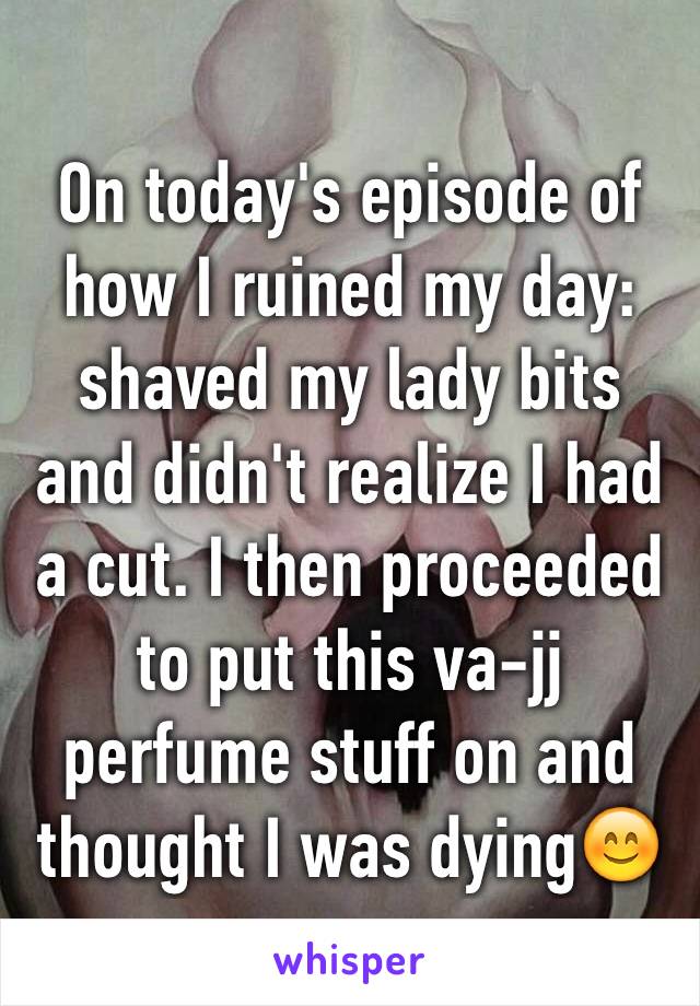 On today's episode of how I ruined my day: shaved my lady bits and didn't realize I had a cut. I then proceeded to put this va-jj perfume stuff on and thought I was dying😊
