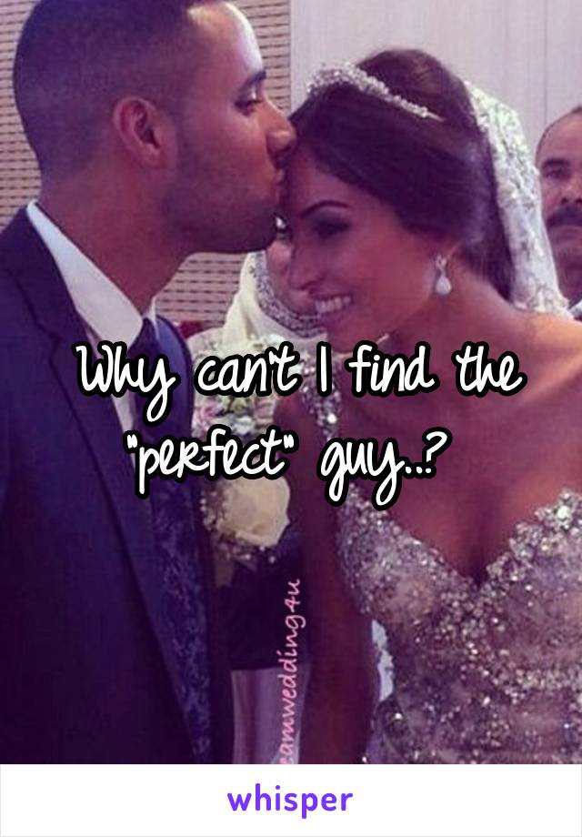 Why can't I find the "perfect" guy..? 