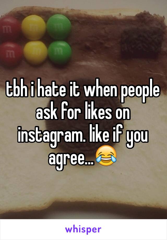 tbh i hate it when people ask for likes on instagram. like if you agree...😂