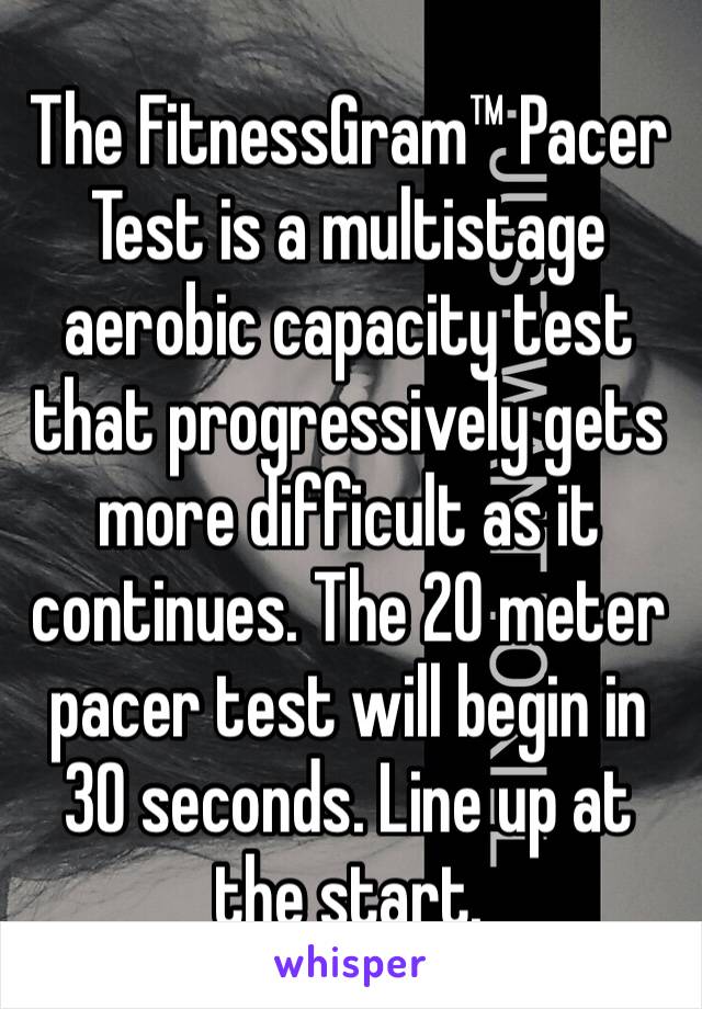 The FitnessGram™ Pacer Test is a multistage aerobic capacity test that progressively gets more difficult as it continues. The 20 meter pacer test will begin in 30 seconds. Line up at the start. 