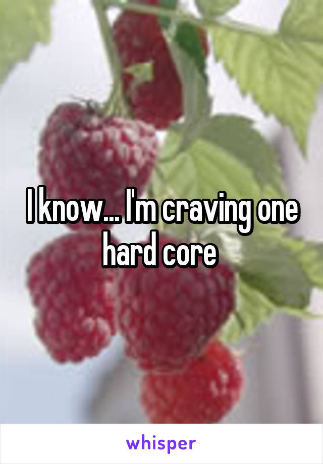 I know... I'm craving one hard core 