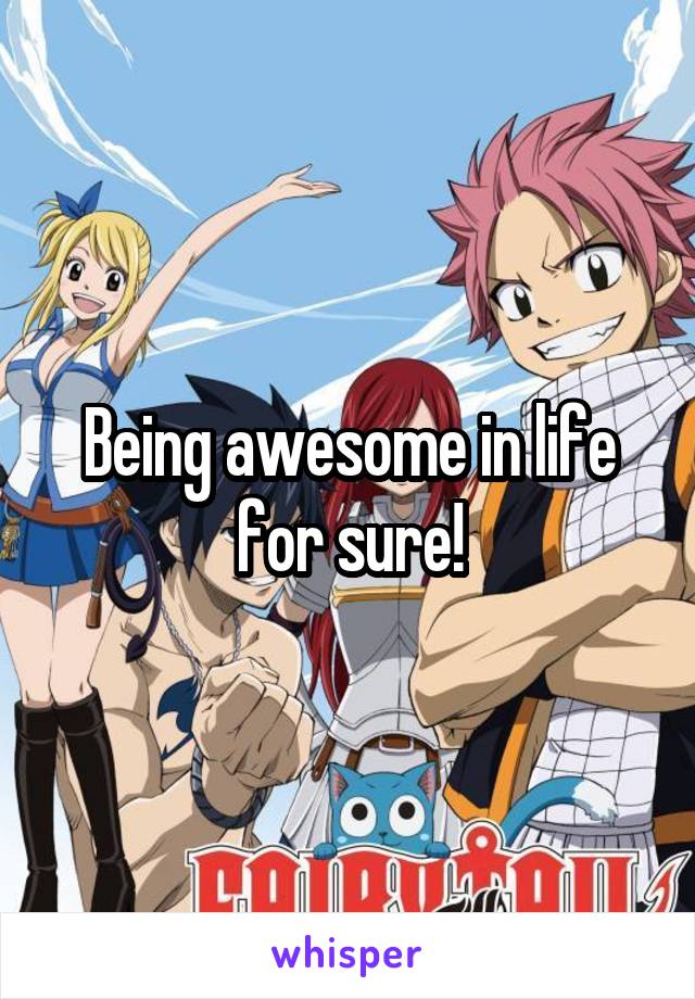 Being awesome in life for sure!