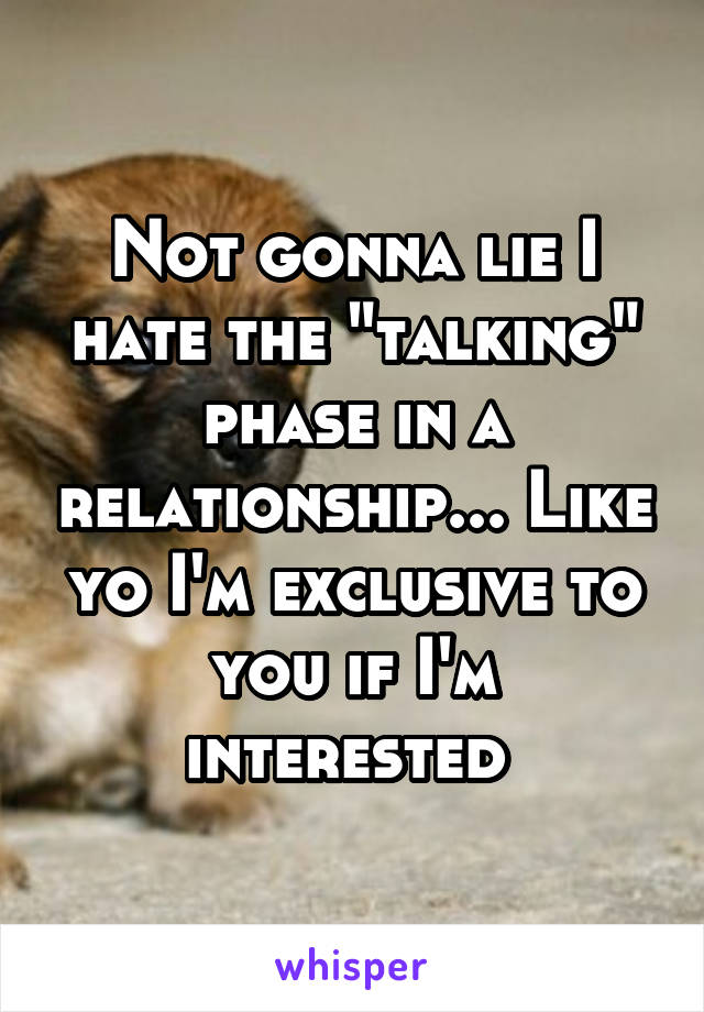 Not gonna lie I hate the "talking" phase in a relationship... Like yo I'm exclusive to you if I'm interested 