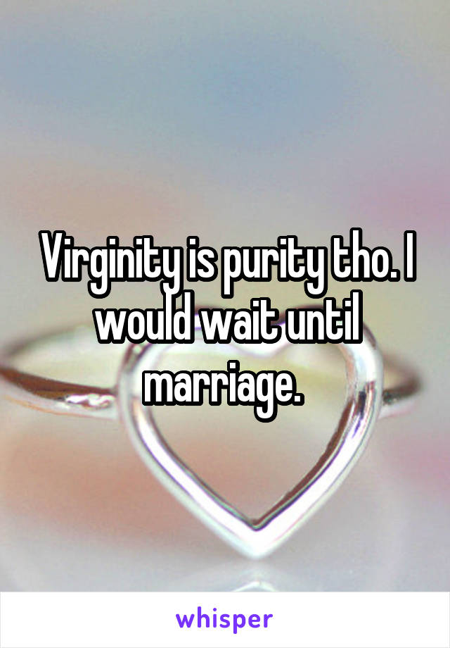 Virginity is purity tho. I would wait until marriage. 
