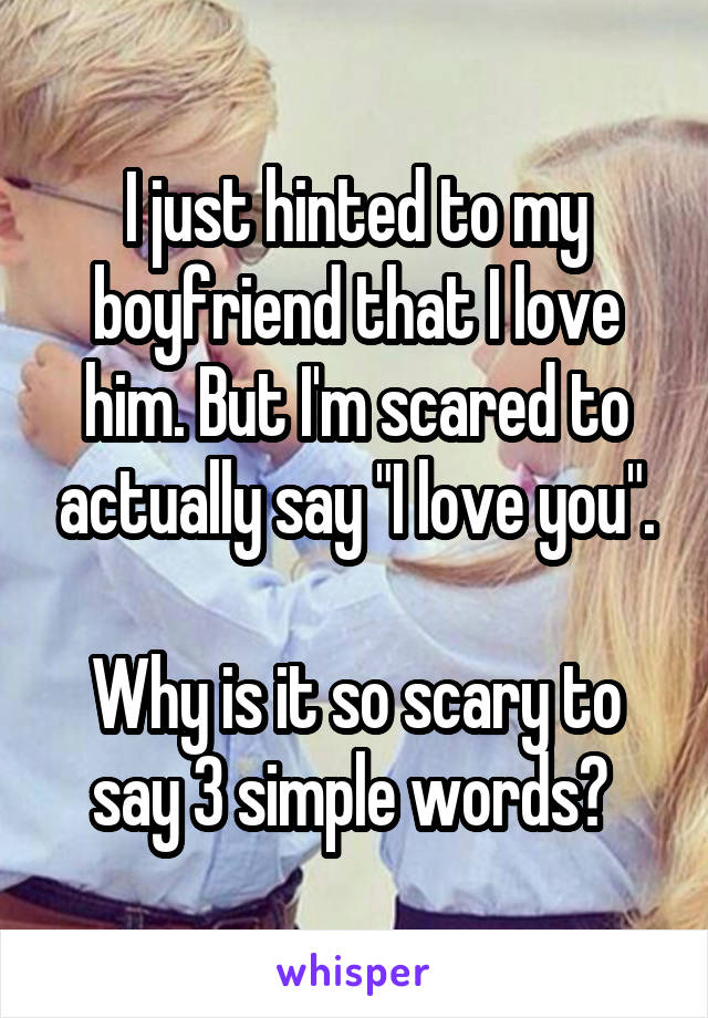 I just hinted to my boyfriend that I love him. But I'm scared to actually say "I love you".

Why is it so scary to say 3 simple words? 