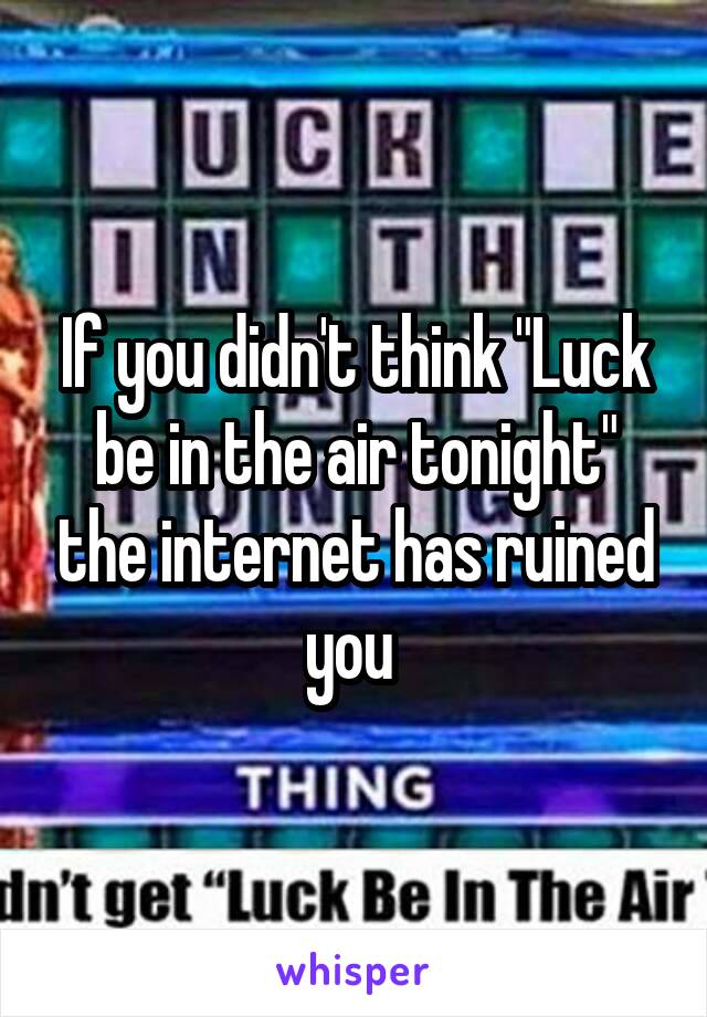 If you didn't think "Luck be in the air tonight" the internet has ruined you 