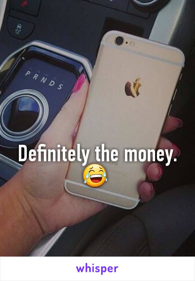 Definitely the money.  😂 
